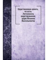 Царственная книга, то есть Летописец царствования царя Иоанна Васильевича