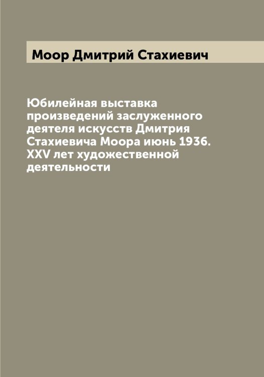 Юбилейная выставка произведений заслуженного деятеля искусств Дмитрия Стахиевича Моора июнь 1936. XXV лет художественной деятельности Обложка книги «Юбилейная выставка произведений заслуженного деятеля искусств Дмитрия Стахиевича Моора июнь 1936. XXV лет художественной деятельности» — Моор Дмитрий Стахиевич, ISBN 9785519973236