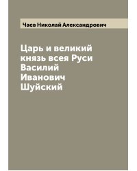 Царь и великий князь всея Руси Василий Иванович Шуйский