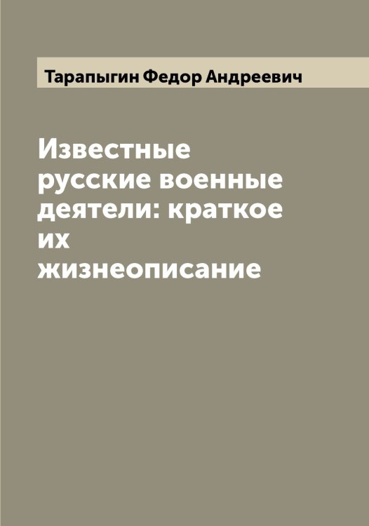 Обложка книги «Известные русские военные деятели: краткое их жизнеописание» — Тарапыгин Федор Андреевич, ISBN 9785519762793