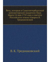 Речь, которую в Санктпетербургской императорской Академии Наук Марта 14 дня 1735 году о чистоте Российского языка говорил В. Тредиаковский