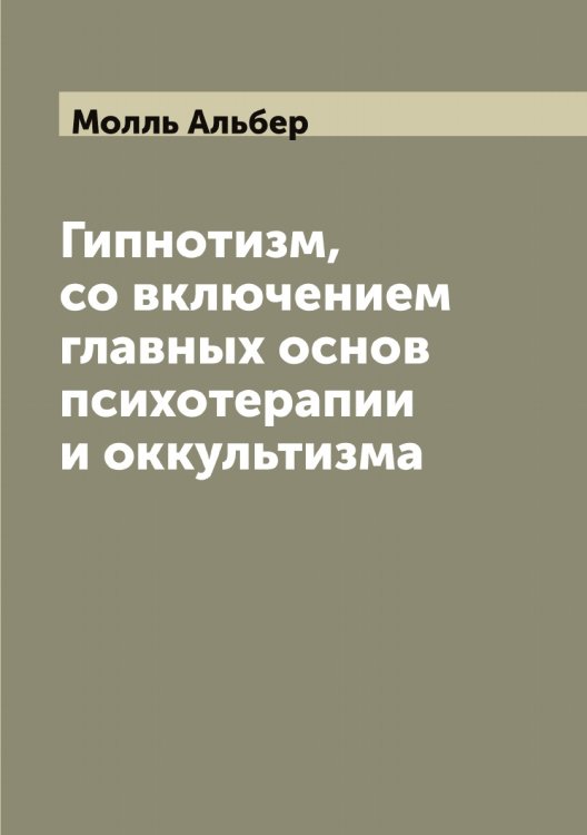 Обложка книги «Гипнотизм, со включением главных основ психотерапии и оккультизма» — Молль Альбер, ISBN 9785519972369