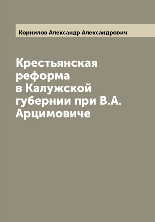 Обложка книги «Крестьянская реформа в Калужской губернии при В.А. Арцимовиче» — Корнилов Александр Александрович, ISBN 9785519903622