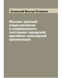Москва: краткий очерк развития и современного состояния городской врачебно-санитарной организации