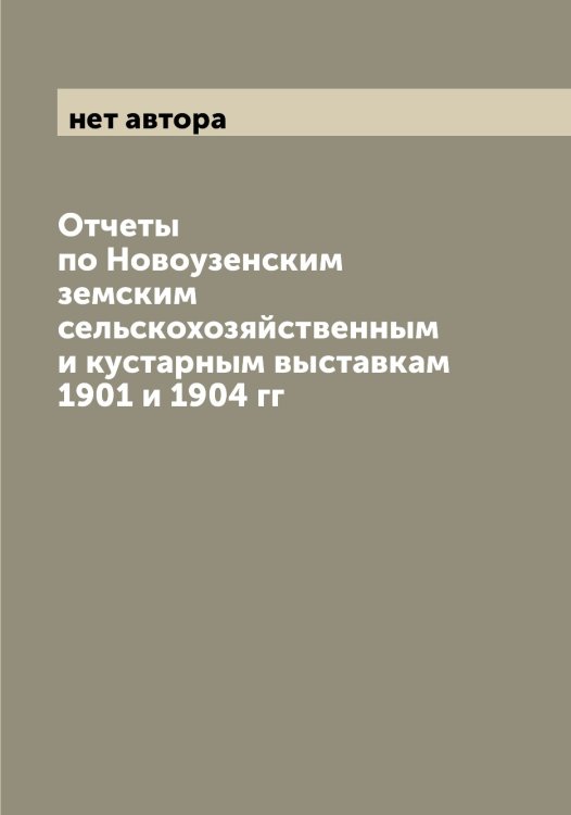 Обложка книги «Отчеты по Новоузенским земским сельскохозяйственным и кустарным выставкам 1901 и 1904 гг» — нет автора, ISBN 9785521255320