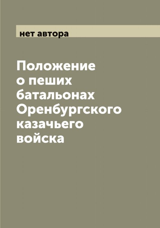 Обложка книги «Положение о пеших батальонах Оренбургского казачьего войска» — нет автора, ISBN 9785521264001