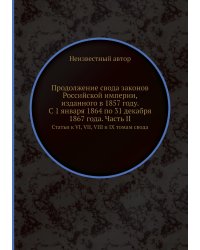Продолжение свода законов Российской империи, изданного в 1857 году. С 1 января 1864 по 31 декабря 1867 года. Часть II