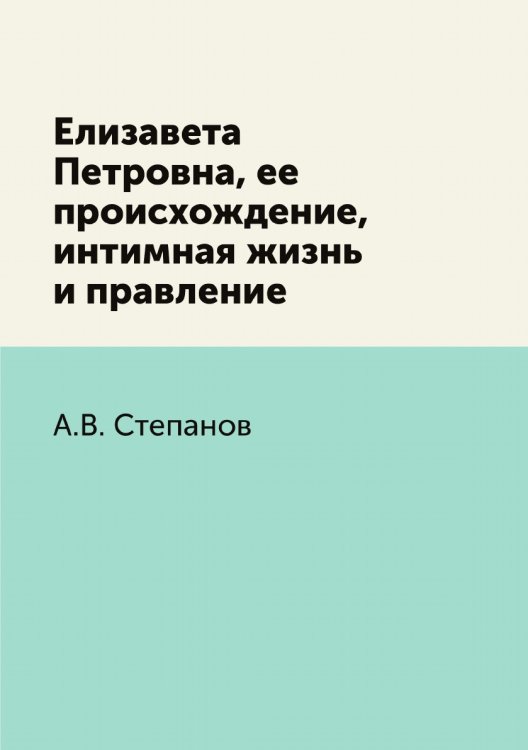 Елизавета Петровна, ее происхождение, интимная жизнь и правление