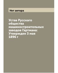 Устав Русскаго общества машиностроительных заводов Гартмана: Утвержден 3 мая 1896 г