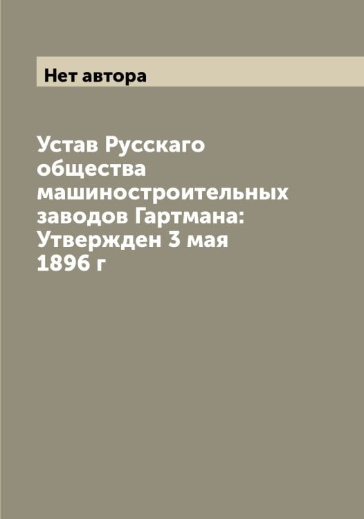 Обложка книги «Устав Русскаго общества машиностроительных заводов Гартмана: Утвержден 3 мая 1896 г» — Нет автора, ISBN 9785519840392