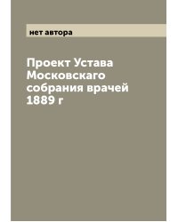 Проект Устава Московскаго собрания врачей 1889 г