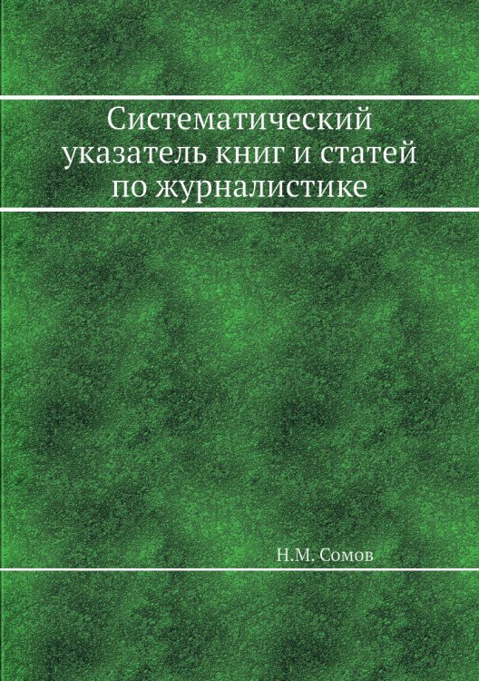 Систематический указатель книг и статей по журналистике Обложка книги «Систематический указатель книг и статей по журналистике» — Н.М. Сомов, ISBN 9785458557207