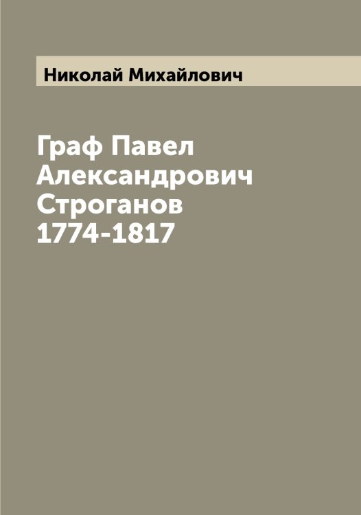 Обложка книги «Граф Павел Александрович Строганов 1774-1817» — Николай Михайлович, ISBN 9785519997614