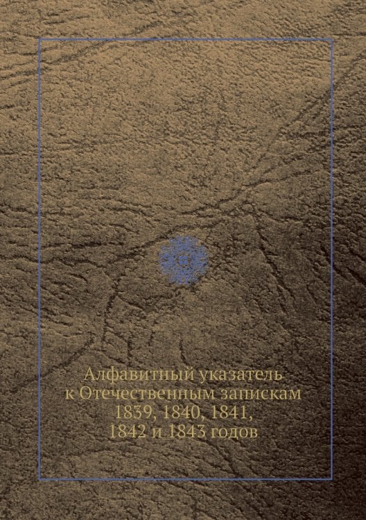 Алфавитный указатель к Отечественным запискам 1839, 1840, 1841, 1842 и 1843 годов