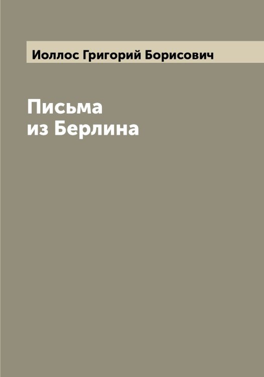 Письма из Берлина Обложка книги «Письма из Берлина» — Иоллос Григорий Борисович, ISBN 9785519872614