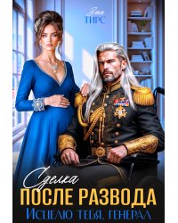 Сделка после развода. Исцелю тебя, генерал