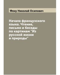 Начала французского языка. Чтение, письмо и беседы по картинам "Из русской жизни и природы"