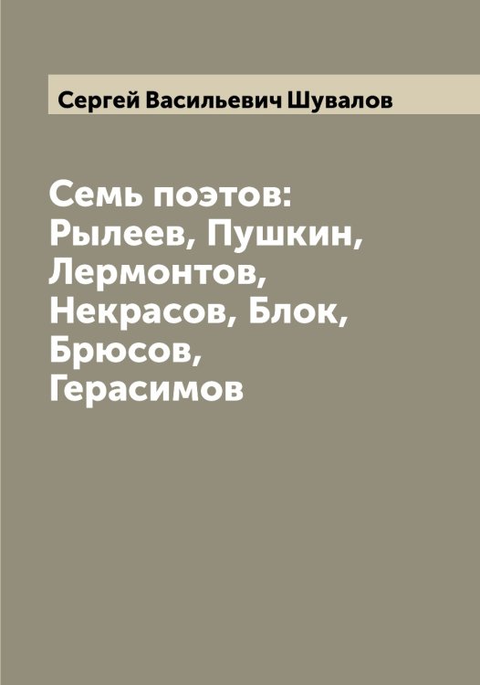 Обложка книги «Семь поэтов: Рылеев, Пушкин, Лермонтов, Некрасов, Блок, Брюсов, Герасимов» — Сергей Васильевич Шувалов, ISBN 9785521386970