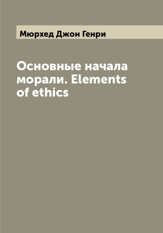 Обложка книги «Основные начала морали. Elements of ethics» — Мюрхед Джон Генри, ISBN 9785519984096