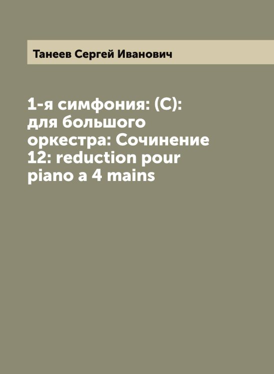 Обложка книги «1-я симфония: (С): для большого оркестра: Сочинение 12: reduction pour piano a 4 mains» — Танеев Сергей Иванович, ISBN 9785519762656