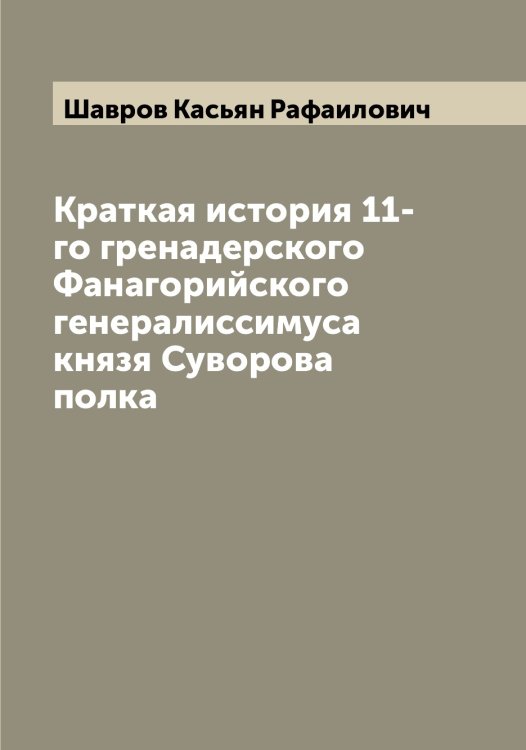 Обложка книги «Краткая история 11-го гренадерского Фанагорийского генералиссимуса князя Суворова полка» — Шавров Касьян Рафаилович, ISBN 9785521305803