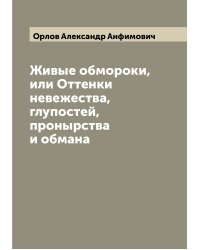 Живые обмороки, или Оттенки невежества, глупостей, пронырства и обмана