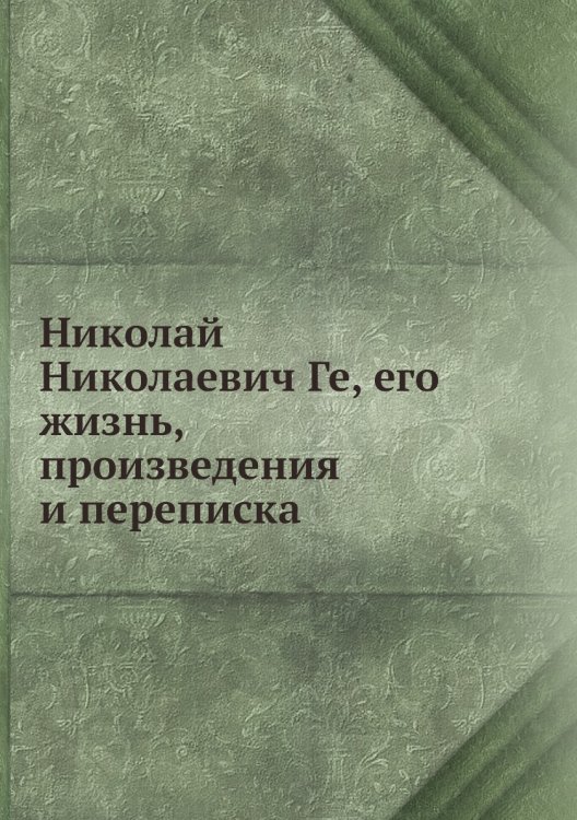 Николай Николаевич Ге, его жизнь, произведения и переписка