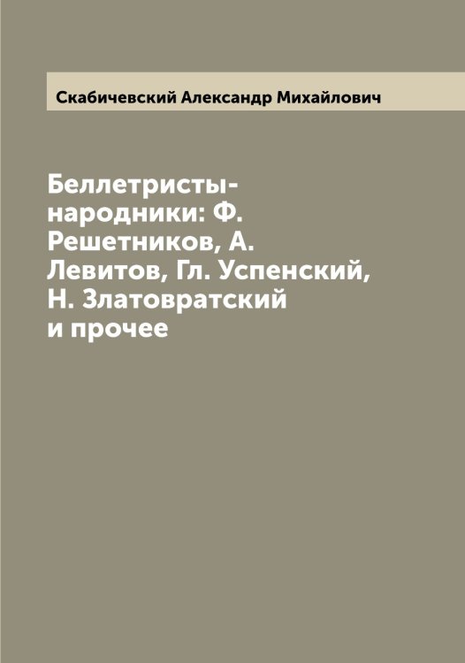 Обложка книги «Беллетристы-народники: Ф. Решетников, А. Левитов, Гл. Успенский, Н. Златовратский и прочее» — Скабичевский Александр Михайлович, ISBN 9785519737159