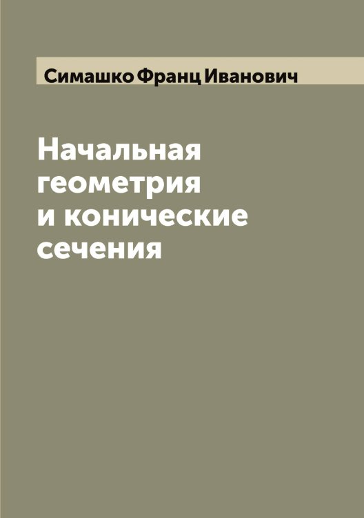 Обложка книги «Начальная геометрия и конические сечения» — Симашко Франц Иванович, ISBN 9785519734943