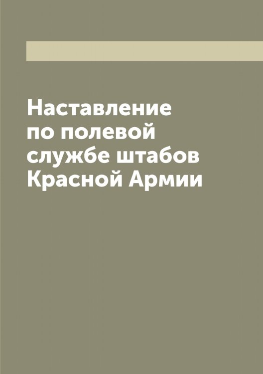 Обложка книги «Наставление по полевой службе штабов Красной Армии» — Нет автора, ISBN 9785519751797