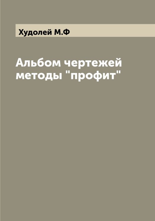 Обложка книги «Альбом чертежей методы "профит"» — Худолей М.Ф, ISBN 9785521294015