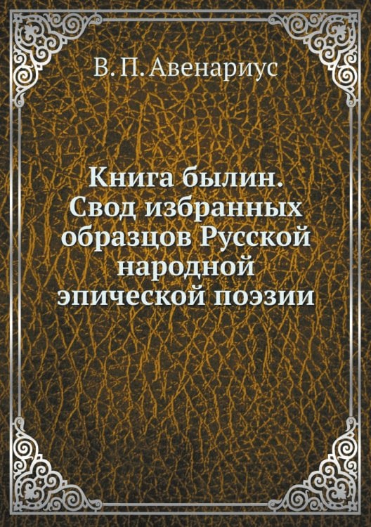 Книга былин. Свод избранных образцов Русской народной эпической поэзии