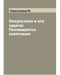 Оккультизм и его задачи: Посвящается скептикам