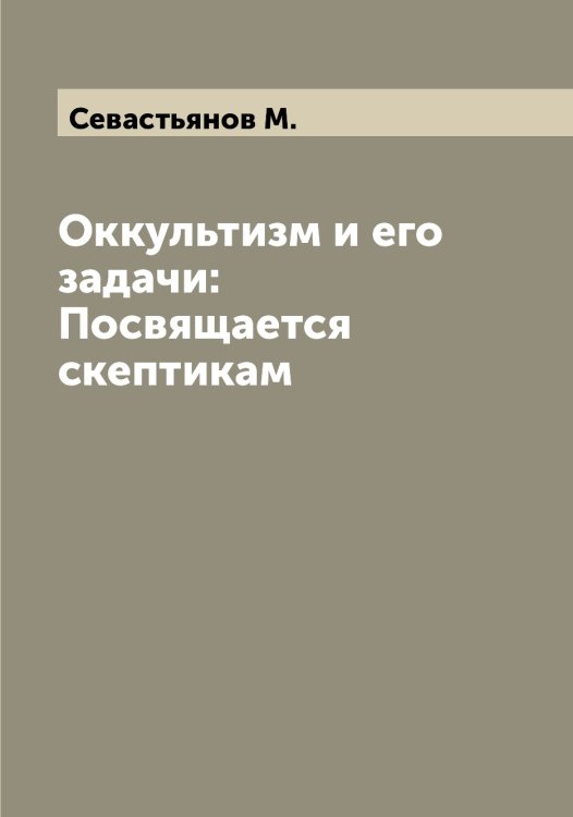 Оккультизм и его задачи: Посвящается скептикам Обложка книги «Оккультизм и его задачи: Посвящается скептикам» — Севастьянов М., ISBN 9785519850933