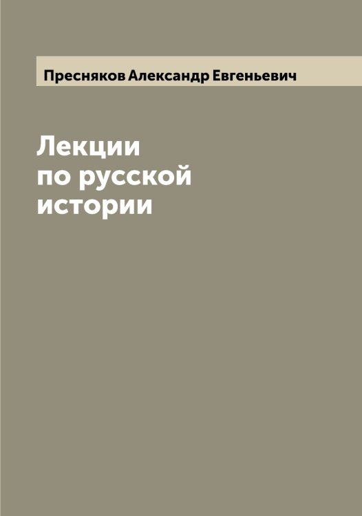 Лекции по русской истории Обложка книги «Лекции по русской истории» — Пресняков Александр Евгеньевич, ISBN 9785519795166