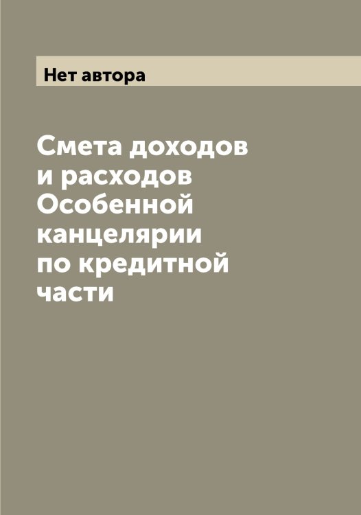 Смета доходов и расходов Особенной канцелярии по кредитной части Обложка книги «Смета доходов и расходов Особенной канцелярии по кредитной части» — Нет автора, ISBN 9785519831895