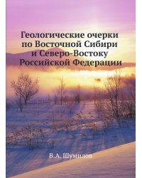 Геологические очерки по Восточной Сибири и Северо-Востоку Российской Федерации