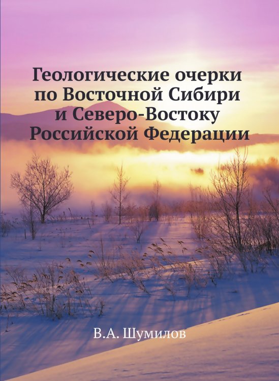 Геологические очерки по Восточной Сибири и Северо-Востоку Российской Федерации Геологические очерки по Восточной Сибири и Северо-Востоку Российской Федерации