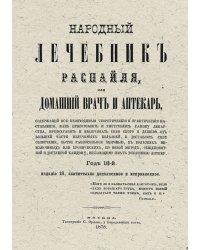 Народный лечебник Распайля, или Домашний врач и аптекарь, содержащий все необходимые теоретические и практические наставления, как приготовлять и употреблять самому лекарства, предохранять и вылечивать себя скороти дешево от большей части излечимых болезн