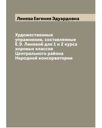 Художественные упражнения, составленные Е.Э. Линевой для 1 и 2 курса хоровых классов Центрального района Народной консерватории