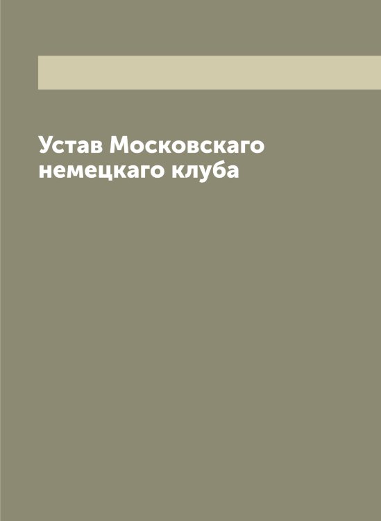 Устав Московскаго немецкаго клуба Обложка книги «Устав Московскаго немецкаго клуба» — нет автора, ISBN 9785519989527