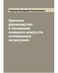 Краткое руководство к познанию изящных искусств, основанных на рисунке