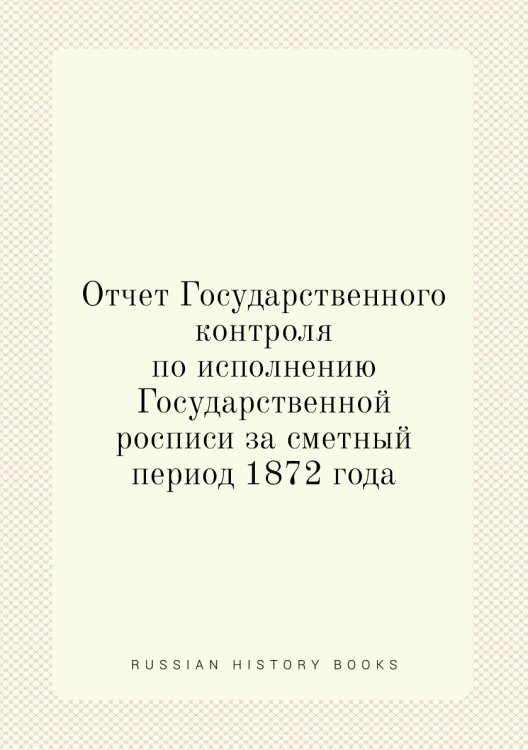 Отчет Государственного контроля по исполнению Государственной росписи за сметный период 1872 года