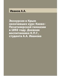 Экскурсия в Крым окончивших курс Киево-Печатняерской гимназии в 1892 году. Дневник воспитанника К.П.Г., студента А.А. Иванова