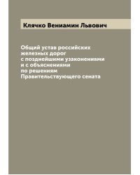 Общий устав российских железных дорог с позднейшими узаконениями и с объяснениями по решениям Правительствующего сената