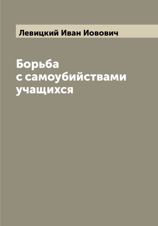 Борьба с самоубийствами учащихся Обложка книги «Борьба с самоубийствами учащихся» — Левицкий Иван Иовович, ISBN 9785519928243