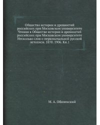 Общество истории и древностей российских при Московском университете Чтения в Обществе истории и древностей российских при Московском университете Несколько слов о первоначальной русской летописи. 1870. 1906. Кн.1