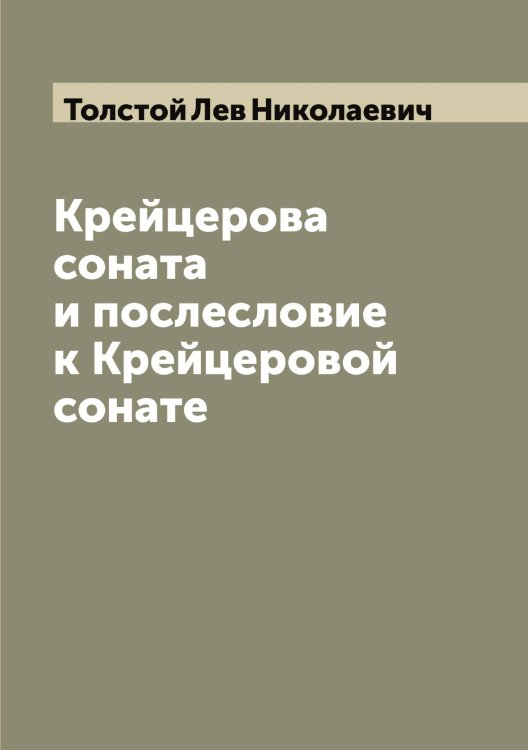 Крейцерова соната и послесловие к Крейцеровой сонате Обложка книги «Крейцерова соната и послесловие к Крейцеровой сонате» — Толстой Лев Николаевич, ISBN 9785519771627