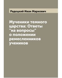 Мученики темного царства: Ответы "на вопросы" о положении ремесленников учеников