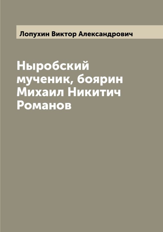 Обложка книги «Ныробский мученик, боярин Михаил Никитич Романов» — Лопухин Виктор Александрович, ISBN 9785519939133